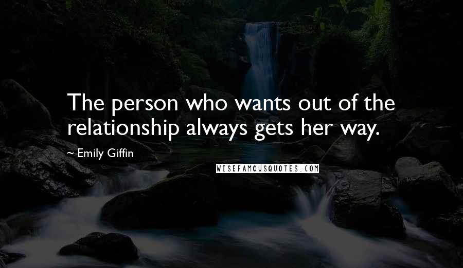 Emily Giffin Quotes: The person who wants out of the relationship always gets her way.