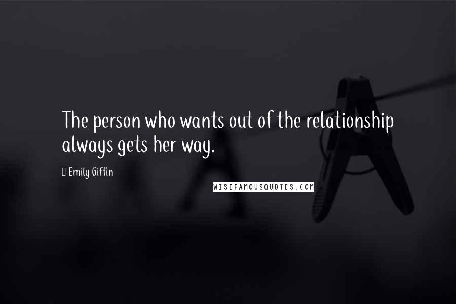 Emily Giffin Quotes: The person who wants out of the relationship always gets her way.