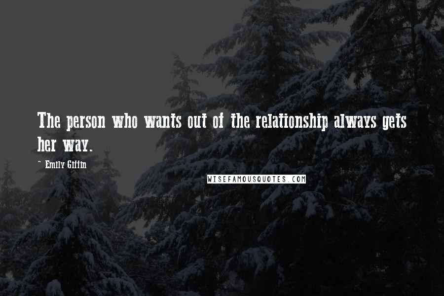 Emily Giffin Quotes: The person who wants out of the relationship always gets her way.