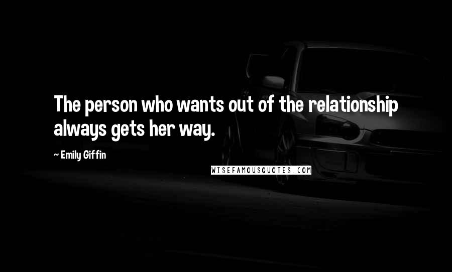 Emily Giffin Quotes: The person who wants out of the relationship always gets her way.