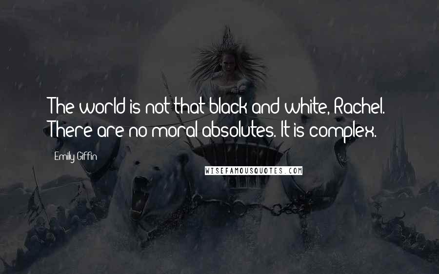 Emily Giffin Quotes: The world is not that black and white, Rachel. There are no moral absolutes. It is complex.