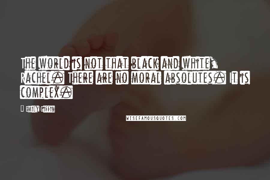 Emily Giffin Quotes: The world is not that black and white, Rachel. There are no moral absolutes. It is complex.