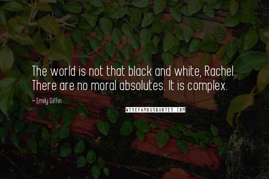 Emily Giffin Quotes: The world is not that black and white, Rachel. There are no moral absolutes. It is complex.