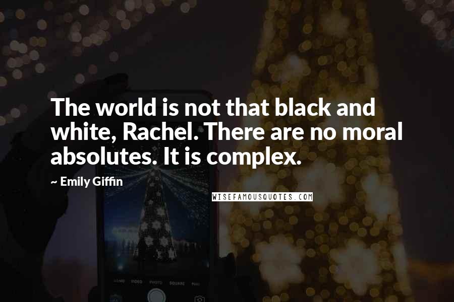 Emily Giffin Quotes: The world is not that black and white, Rachel. There are no moral absolutes. It is complex.