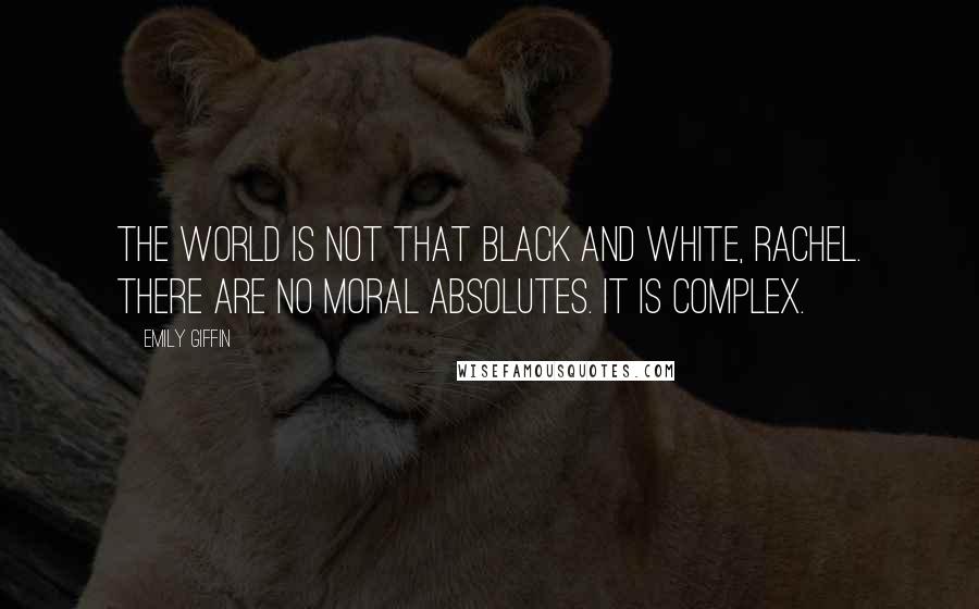 Emily Giffin Quotes: The world is not that black and white, Rachel. There are no moral absolutes. It is complex.