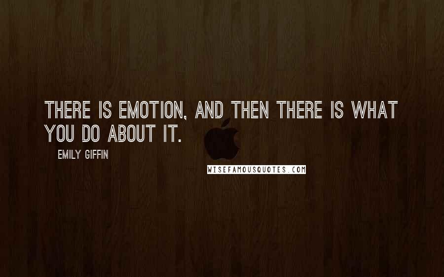 Emily Giffin Quotes: There is emotion, and then there is what you do about it.