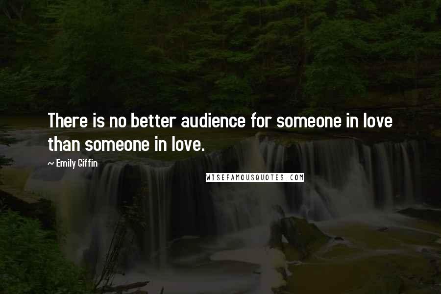 Emily Giffin Quotes: There is no better audience for someone in love than someone in love.