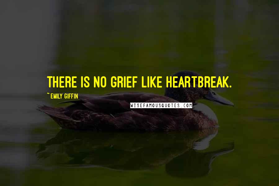 Emily Giffin Quotes: There is no grief like heartbreak.