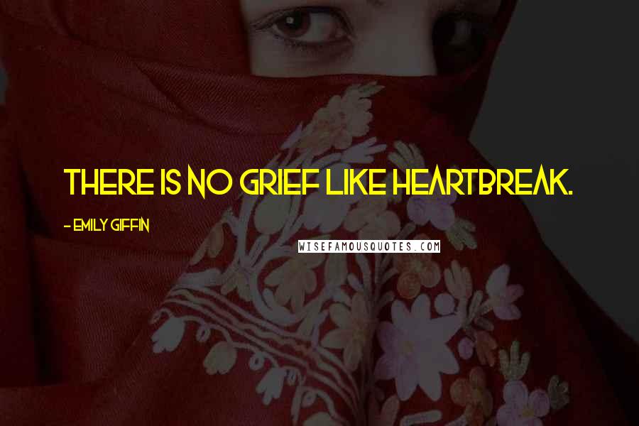 Emily Giffin Quotes: There is no grief like heartbreak.