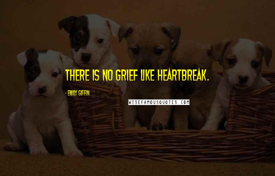 Emily Giffin Quotes: There is no grief like heartbreak.
