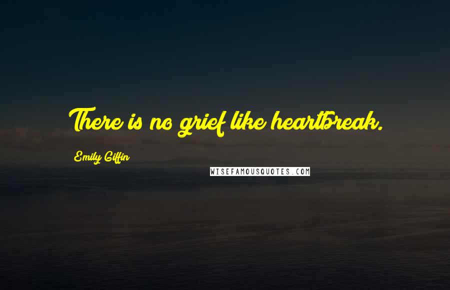 Emily Giffin Quotes: There is no grief like heartbreak.