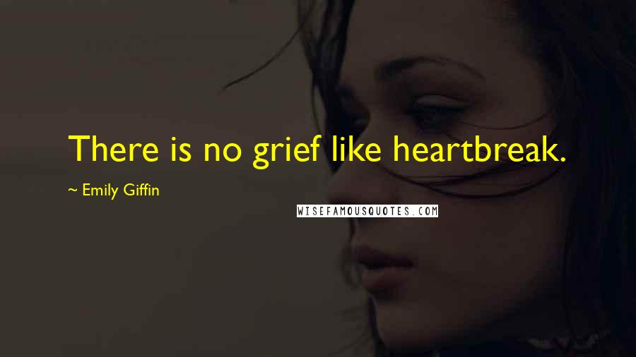 Emily Giffin Quotes: There is no grief like heartbreak.