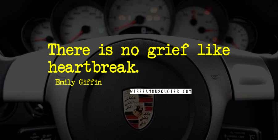 Emily Giffin Quotes: There is no grief like heartbreak.