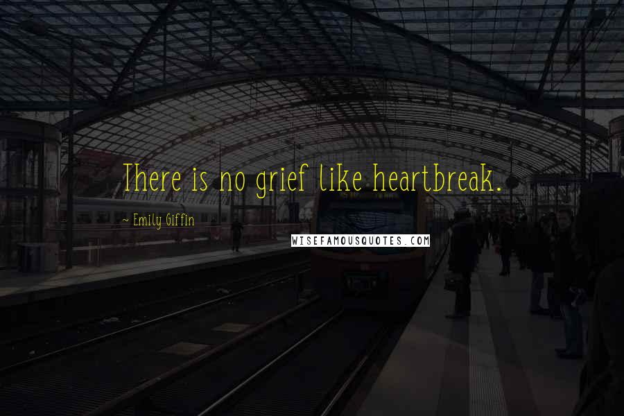 Emily Giffin Quotes: There is no grief like heartbreak.