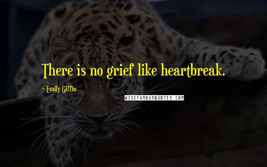 Emily Giffin Quotes: There is no grief like heartbreak.