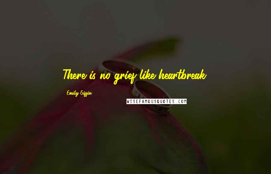 Emily Giffin Quotes: There is no grief like heartbreak.