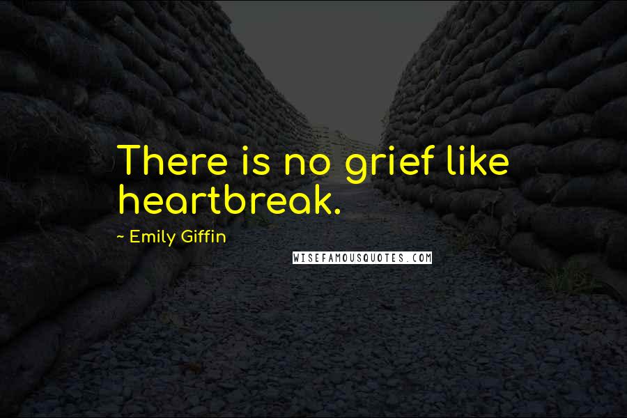 Emily Giffin Quotes: There is no grief like heartbreak.