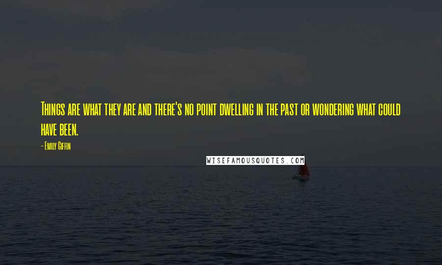 Emily Giffin Quotes: Things are what they are and there's no point dwelling in the past or wondering what could have been.