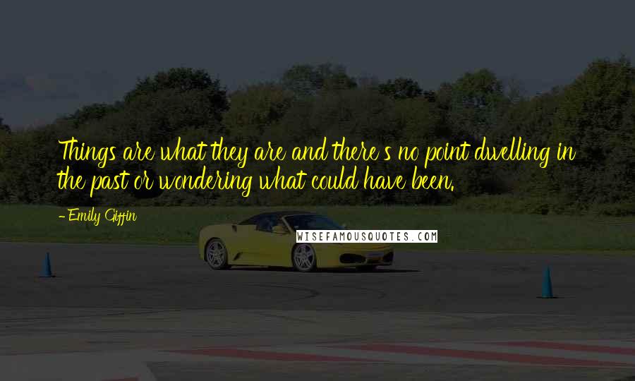 Emily Giffin Quotes: Things are what they are and there's no point dwelling in the past or wondering what could have been.