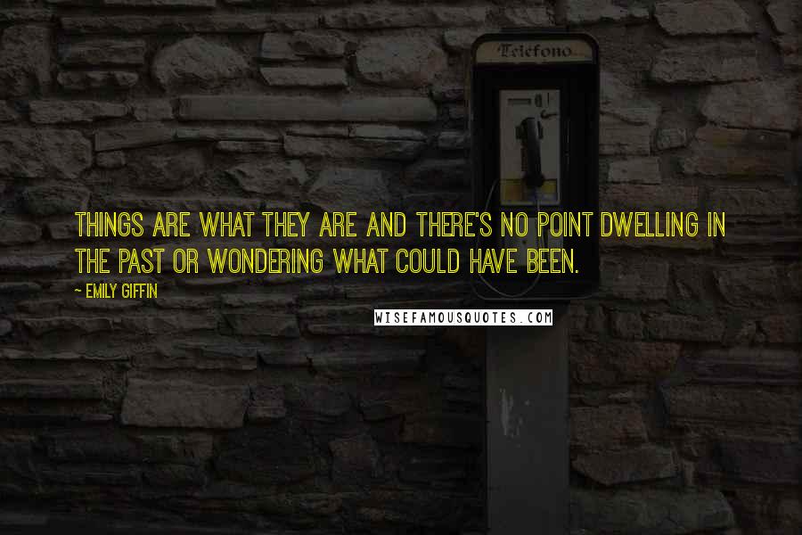 Emily Giffin Quotes: Things are what they are and there's no point dwelling in the past or wondering what could have been.