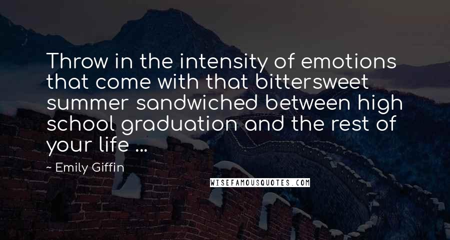 Emily Giffin Quotes: Throw in the intensity of emotions that come with that bittersweet summer sandwiched between high school graduation and the rest of your life ...