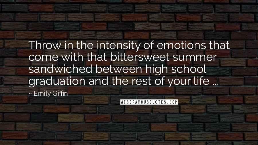 Emily Giffin Quotes: Throw in the intensity of emotions that come with that bittersweet summer sandwiched between high school graduation and the rest of your life ...