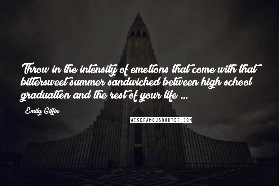 Emily Giffin Quotes: Throw in the intensity of emotions that come with that bittersweet summer sandwiched between high school graduation and the rest of your life ...