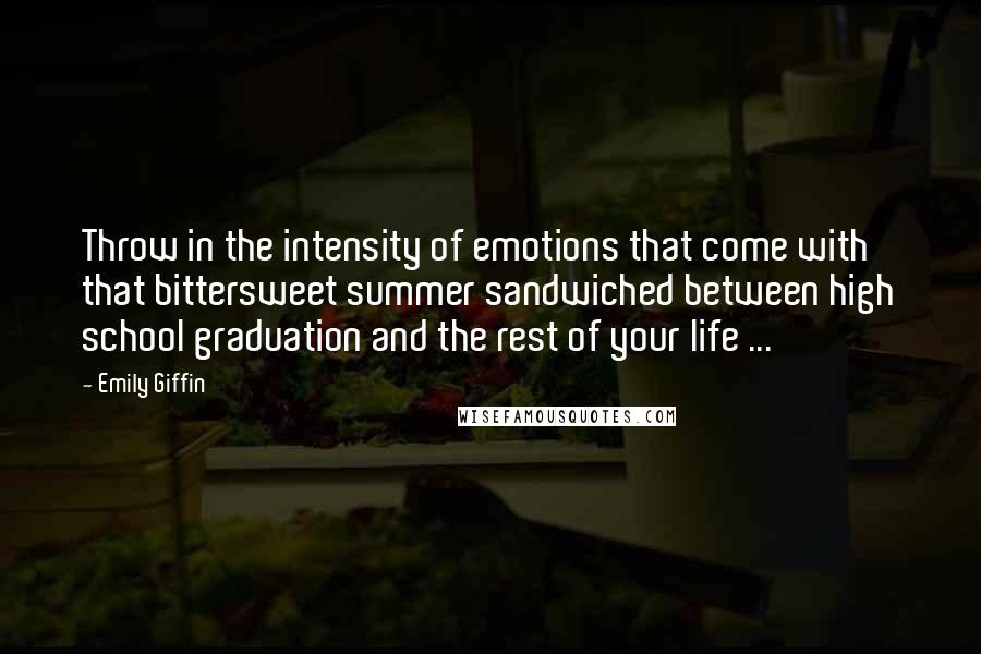 Emily Giffin Quotes: Throw in the intensity of emotions that come with that bittersweet summer sandwiched between high school graduation and the rest of your life ...