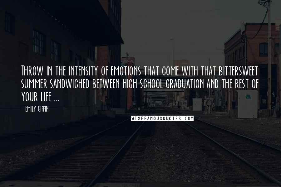 Emily Giffin Quotes: Throw in the intensity of emotions that come with that bittersweet summer sandwiched between high school graduation and the rest of your life ...