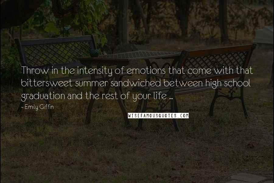 Emily Giffin Quotes: Throw in the intensity of emotions that come with that bittersweet summer sandwiched between high school graduation and the rest of your life ...