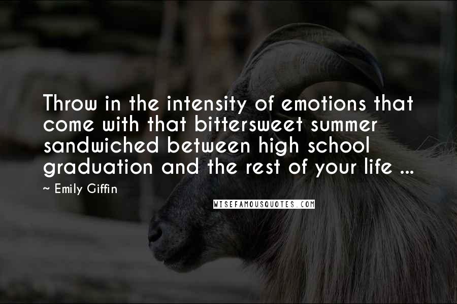 Emily Giffin Quotes: Throw in the intensity of emotions that come with that bittersweet summer sandwiched between high school graduation and the rest of your life ...
