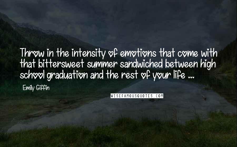 Emily Giffin Quotes: Throw in the intensity of emotions that come with that bittersweet summer sandwiched between high school graduation and the rest of your life ...