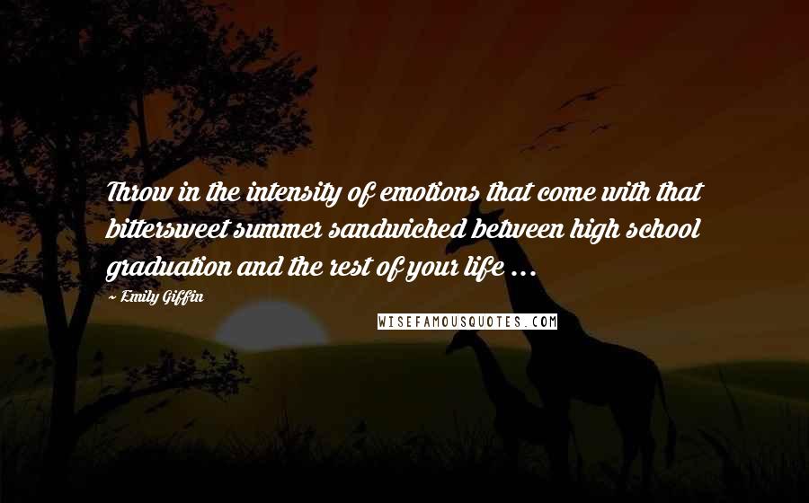 Emily Giffin Quotes: Throw in the intensity of emotions that come with that bittersweet summer sandwiched between high school graduation and the rest of your life ...