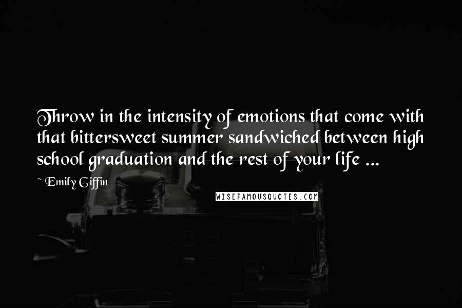 Emily Giffin Quotes: Throw in the intensity of emotions that come with that bittersweet summer sandwiched between high school graduation and the rest of your life ...
