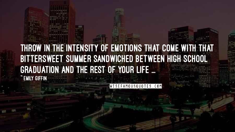Emily Giffin Quotes: Throw in the intensity of emotions that come with that bittersweet summer sandwiched between high school graduation and the rest of your life ...