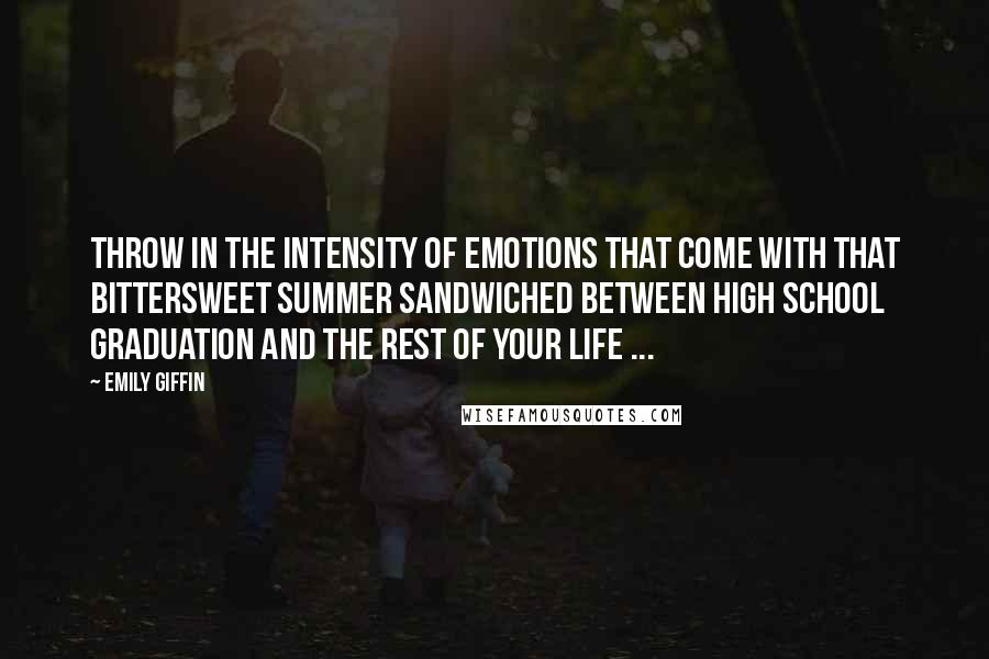 Emily Giffin Quotes: Throw in the intensity of emotions that come with that bittersweet summer sandwiched between high school graduation and the rest of your life ...
