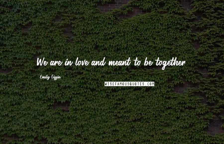 Emily Giffin Quotes: We are in love and meant to be together.