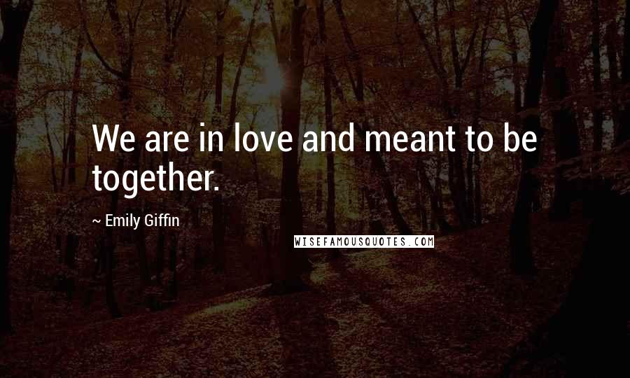 Emily Giffin Quotes: We are in love and meant to be together.