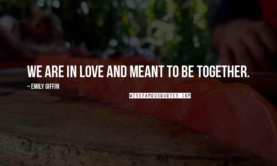 Emily Giffin Quotes: We are in love and meant to be together.