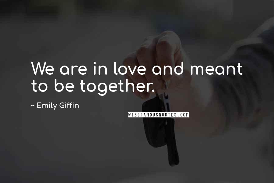 Emily Giffin Quotes: We are in love and meant to be together.