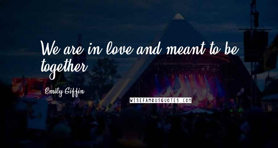 Emily Giffin Quotes: We are in love and meant to be together.