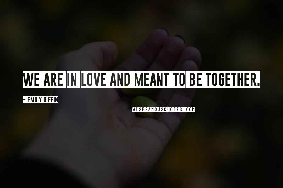 Emily Giffin Quotes: We are in love and meant to be together.