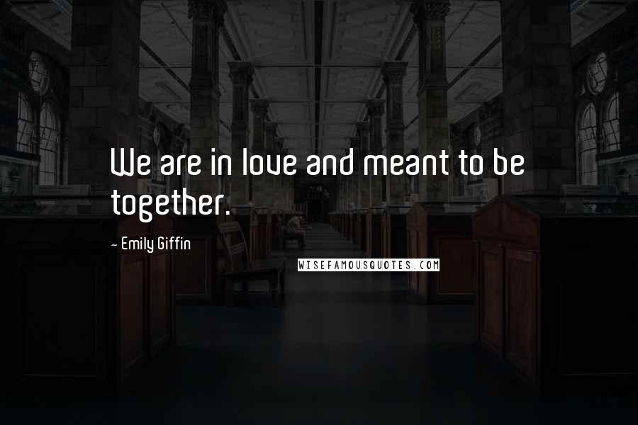 Emily Giffin Quotes: We are in love and meant to be together.