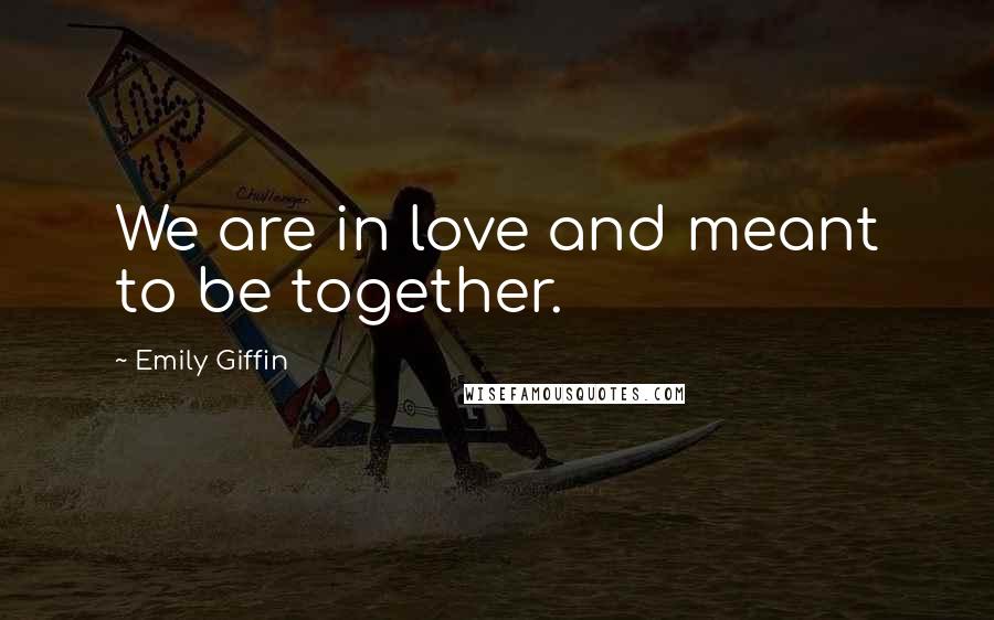 Emily Giffin Quotes: We are in love and meant to be together.