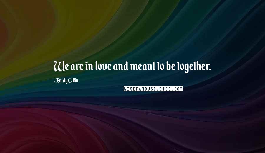 Emily Giffin Quotes: We are in love and meant to be together.