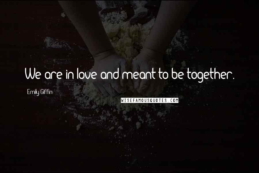 Emily Giffin Quotes: We are in love and meant to be together.