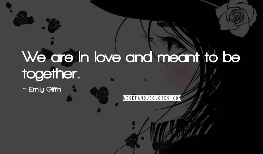 Emily Giffin Quotes: We are in love and meant to be together.