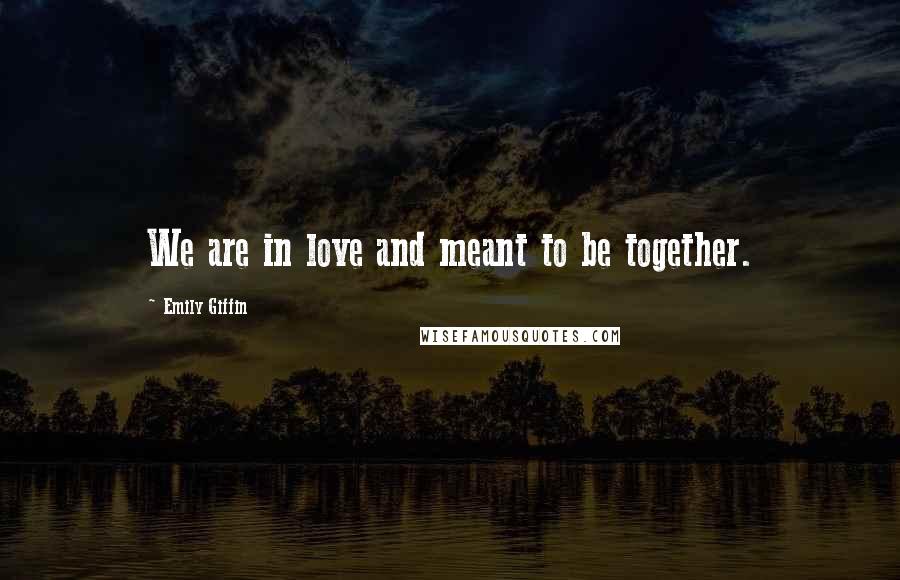 Emily Giffin Quotes: We are in love and meant to be together.