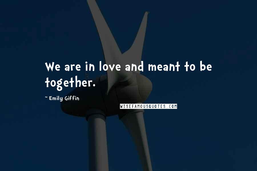 Emily Giffin Quotes: We are in love and meant to be together.