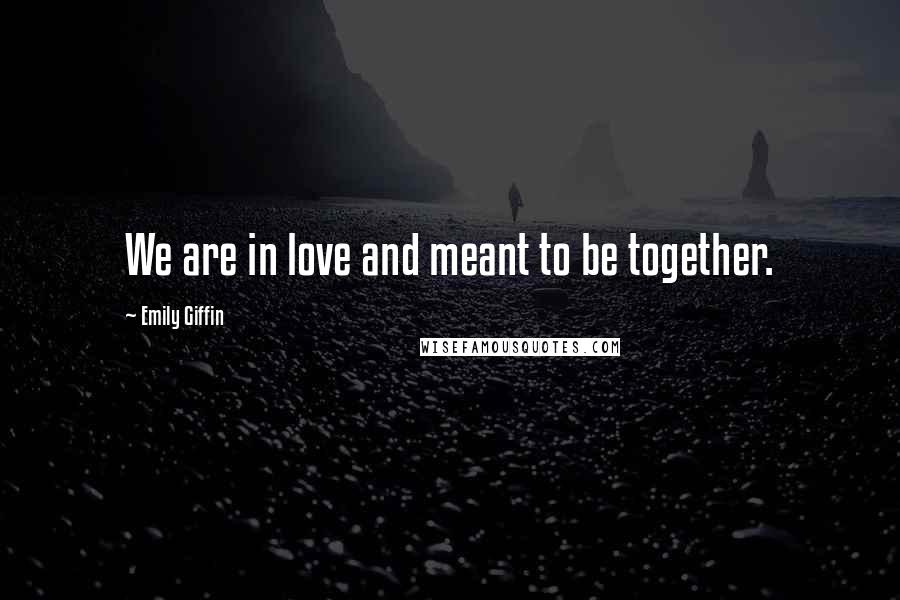 Emily Giffin Quotes: We are in love and meant to be together.